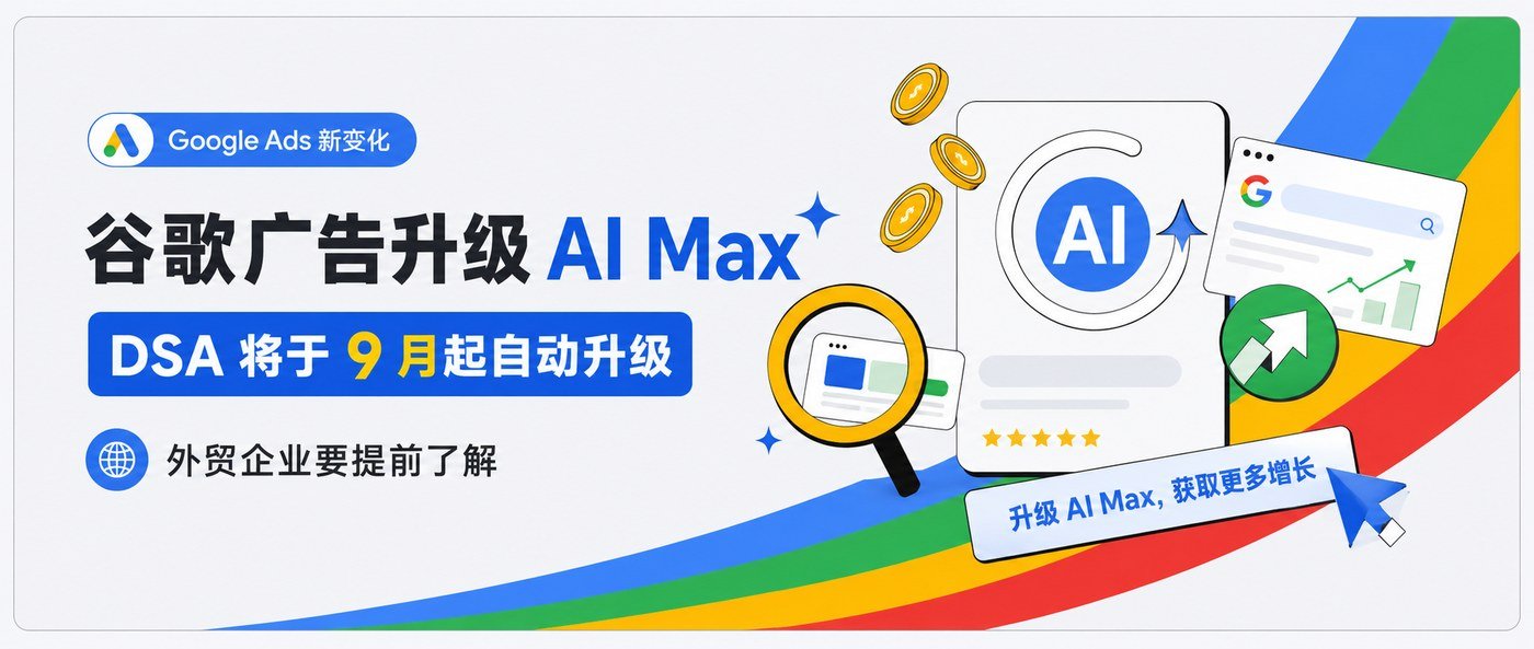 谷歌广告大变化:DSA将升级为AI Max,外贸企业要提前了解 - c56a1970 7f95 48f3 aeb1 8fbf3f742bed